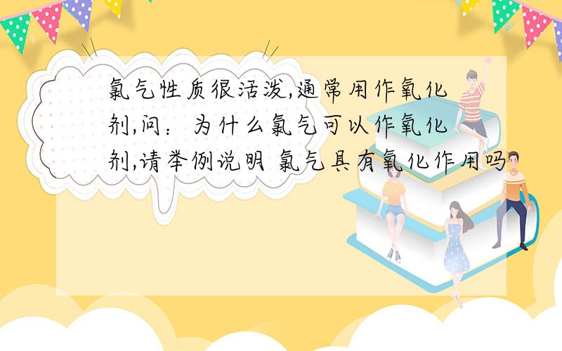 氯气性质很活泼,通常用作氧化剂,问：为什么氯气可以作氧化剂,请举例说明 氯气具有氧化作用吗