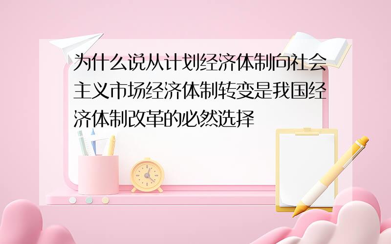 为什么说从计划经济体制向社会主义市场经济体制转变是我国经济体制改革的必然选择