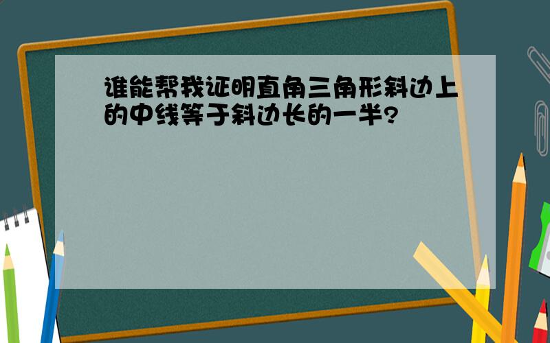 谁能帮我证明直角三角形斜边上的中线等于斜边长的一半?