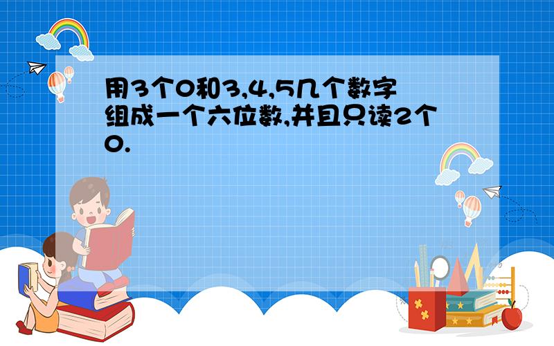 用3个0和3,4,5几个数字组成一个六位数,并且只读2个0.