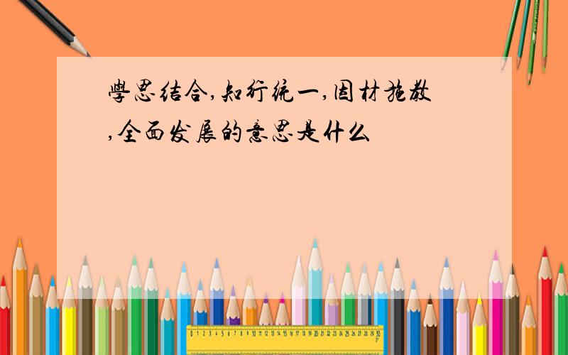 学思结合,知行统一,因材施教,全面发展的意思是什么