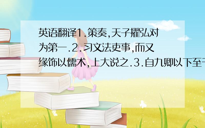 英语翻译1.策奏,天子擢弘对为第一.2.习文法吏事,而又缘饰以儒术,上大说之.3.自九卿以下至于小吏,无差,诚如汲黯言.