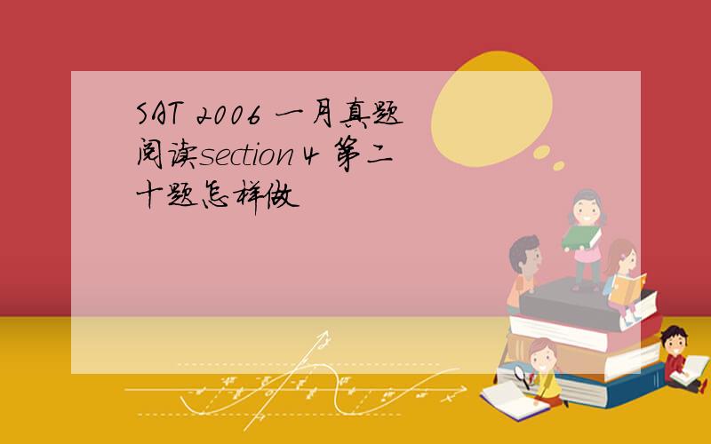 SAT 2006 一月真题 阅读section 4 第二十题怎样做