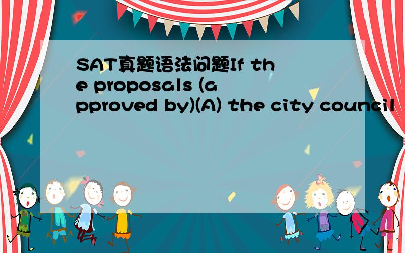 SAT真题语法问题If the proposals (approved by)(A) the city council