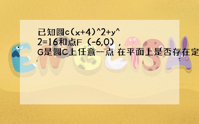 已知圆c(x+4)^2+y^2=16和点F（-6,0）,G是圆C上任意一点 在平面上是否存在定点P