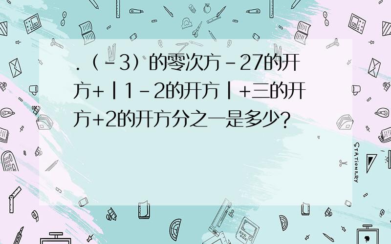 .（-3）的零次方-27的开方+|1-2的开方|+三的开方+2的开方分之一是多少?