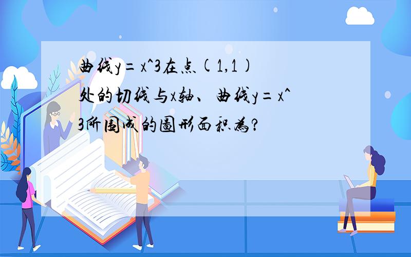 曲线y=x^3在点(1,1)处的切线与x轴、曲线y=x^3所围成的图形面积为?