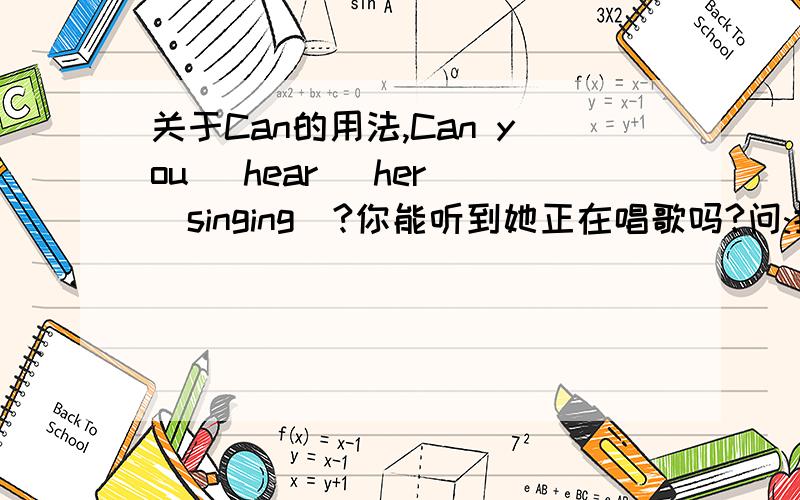 关于Can的用法,Can you (hear) her (singing)?你能听到她正在唱歌吗?问:括号内中有一个填s