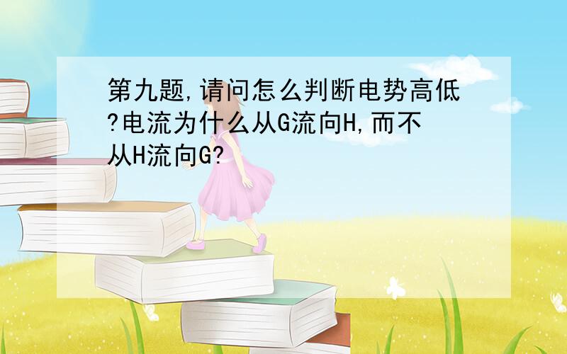 第九题,请问怎么判断电势高低?电流为什么从G流向H,而不从H流向G?