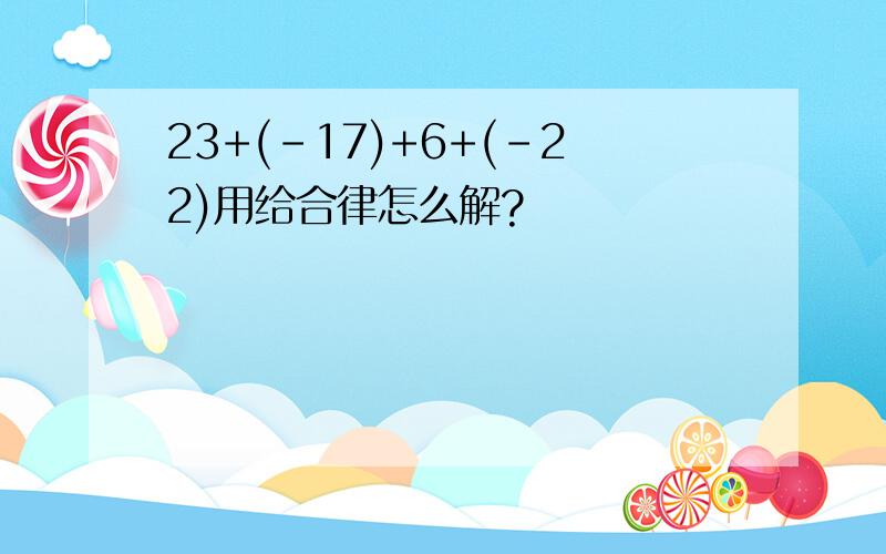 23+(-17)+6+(-22)用给合律怎么解?