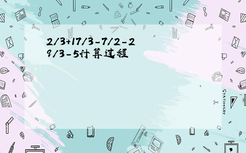 2/3+17/3-7/2-29/3-5计算过程