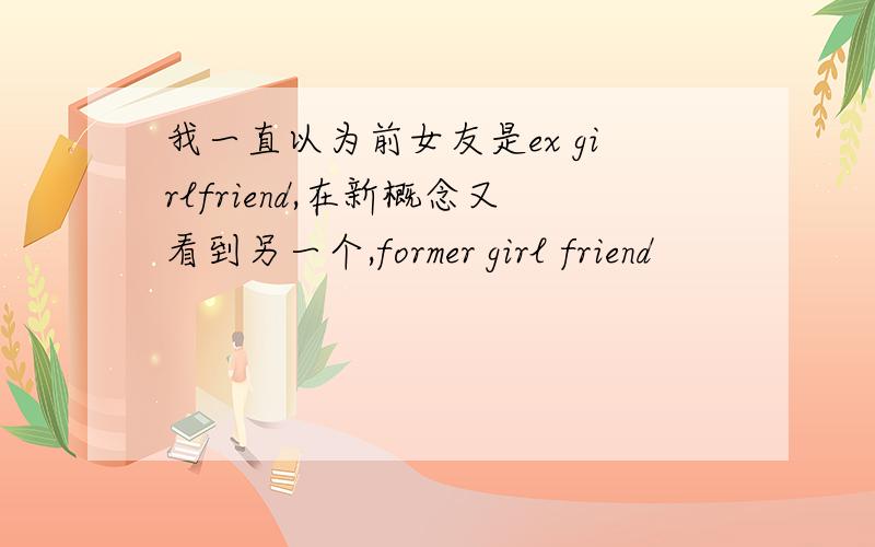 我一直以为前女友是ex girlfriend,在新概念又看到另一个,former girl friend