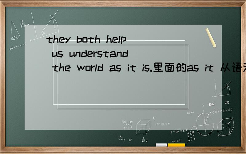 they both help us understand the world as it is.里面的as it 从语法