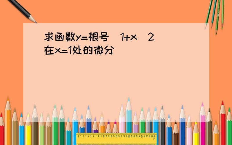 求函数y=根号（1+x^2）在x=1处的微分