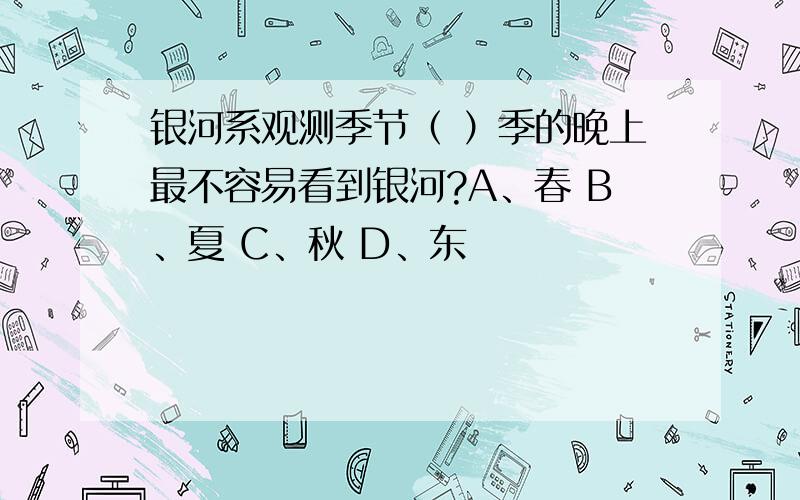 银河系观测季节（ ）季的晚上最不容易看到银河?A、春 B、夏 C、秋 D、东