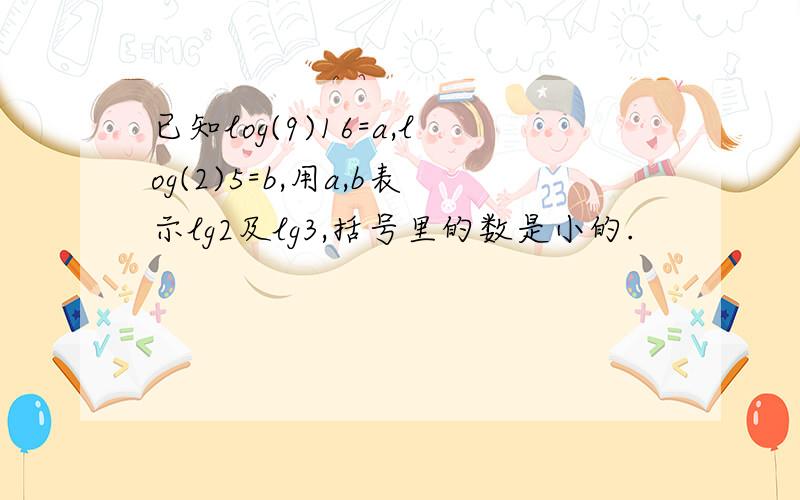 已知log(9)16=a,log(2)5=b,用a,b表示lg2及lg3,括号里的数是小的.