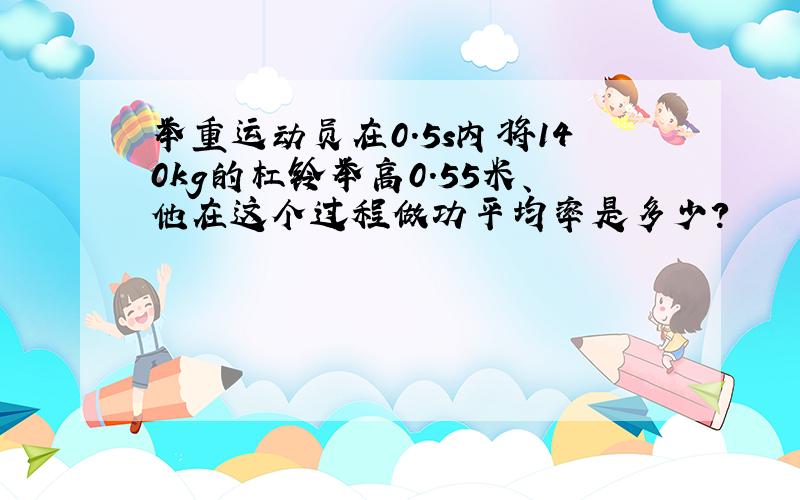 举重运动员在0.5s内将140kg的杠铃举高0.55米、他在这个过程做功平均率是多少?