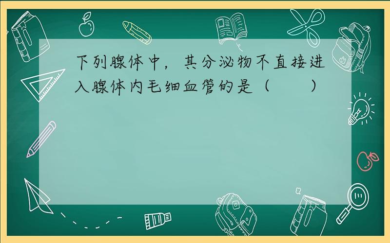 下列腺体中，其分泌物不直接进入腺体内毛细血管的是（　　）