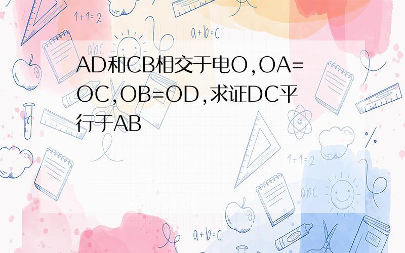 AD和CB相交于电O,OA=OC,OB=OD,求证DC平行于AB