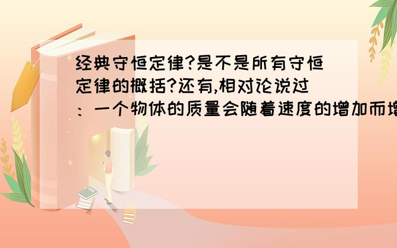 经典守恒定律?是不是所有守恒定律的概括?还有,相对论说过：一个物体的质量会随着速度的增加而增加,那增加的质量又从哪来的?