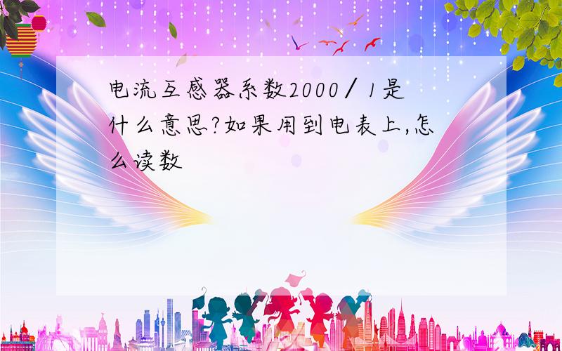 电流互感器系数2000∕1是什么意思?如果用到电表上,怎么读数