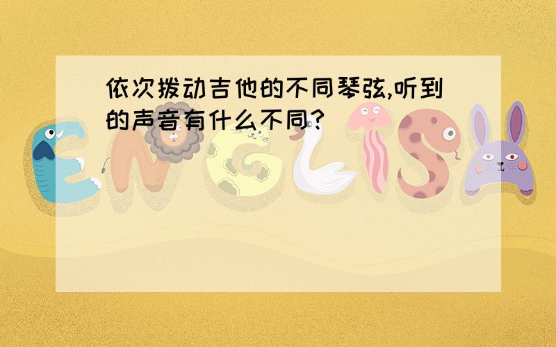 依次拨动吉他的不同琴弦,听到的声音有什么不同?