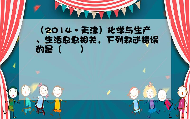 （2014•天津）化学与生产、生活息息相关，下列叙述错误的是（　　）