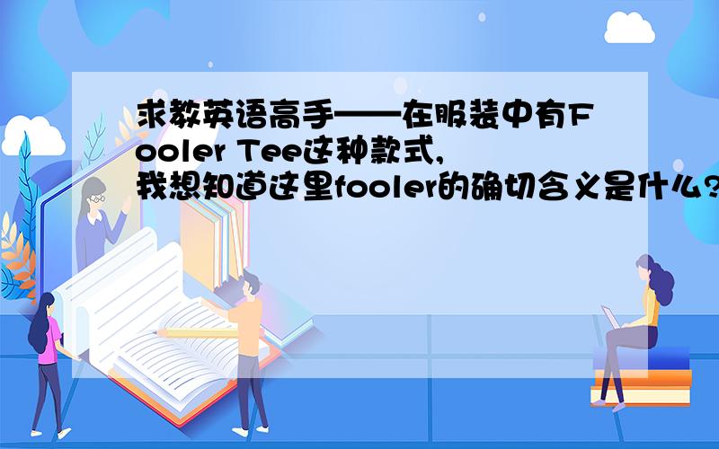 求教英语高手——在服装中有Fooler Tee这种款式,我想知道这里fooler的确切含义是什么?