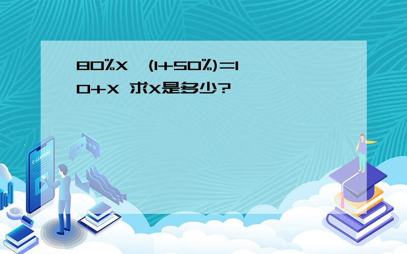 80%X*(1+50%)=10+X 求X是多少?