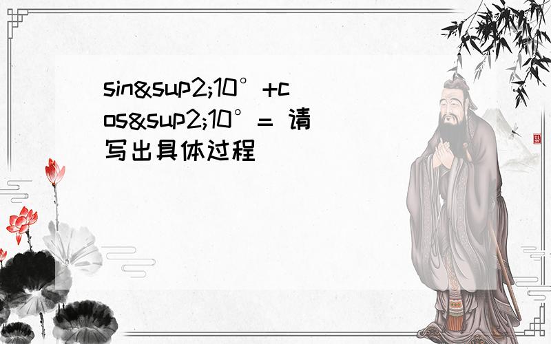 sin²10°+cos²10°= 请写出具体过程