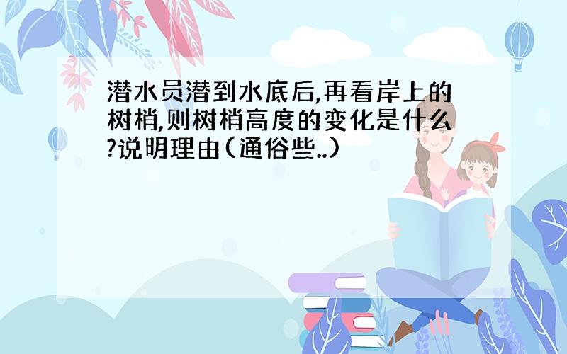 潜水员潜到水底后,再看岸上的树梢,则树梢高度的变化是什么?说明理由(通俗些..)