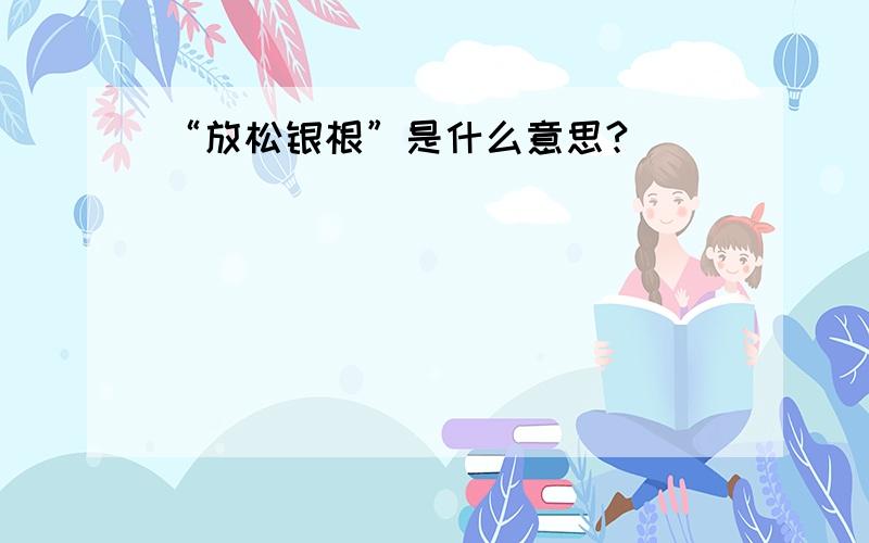 “放松银根”是什么意思?