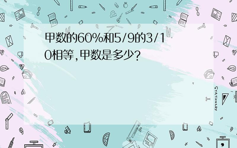 甲数的60%和5/9的3/10相等,甲数是多少?