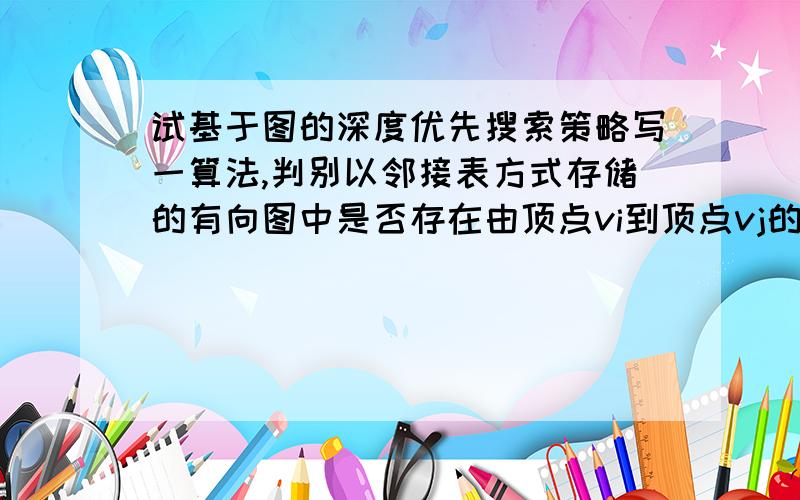 试基于图的深度优先搜索策略写一算法,判别以邻接表方式存储的有向图中是否存在由顶点vi到顶点vj的路径（i