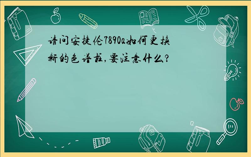 请问安捷伦7890a如何更换新的色谱柱,要注意什么?