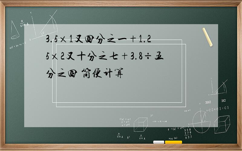 3.5×1又四分之一+1.25×2又十分之七+3.8÷五分之四 简便计算