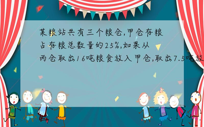 某粮站共有三个粮仓,甲仓存粮占存粮总数量的25%,如果从丙仓取出16吨粮食放入甲仓,取出7.5吨放入乙仓