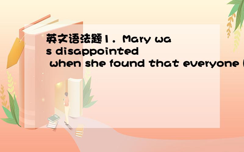 英文语法题1．Mary was disappointed when she found that everyone ha