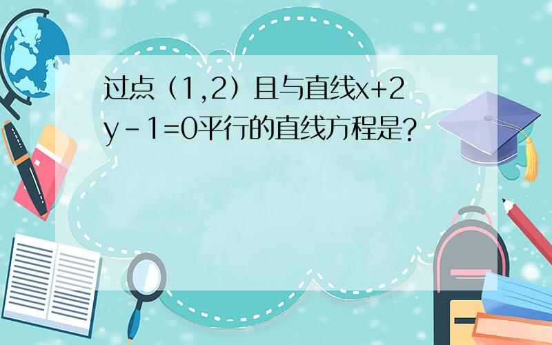 过点（1,2）且与直线x+2y-1=0平行的直线方程是?