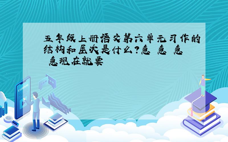 五年级上册语文第六单元习作的结构和层次是什么?急 急 急 急现在就要