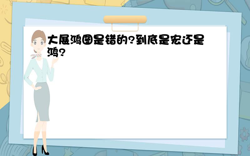 大展鸿图是错的?到底是宏还是鸿?