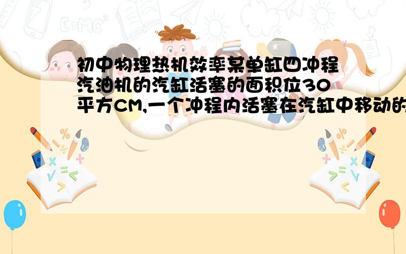 初中物理热机效率某单缸四冲程汽油机的汽缸活塞的面积位30平方CM,一个冲程内活塞在汽缸中移动的距离是50MM,满负荷工作