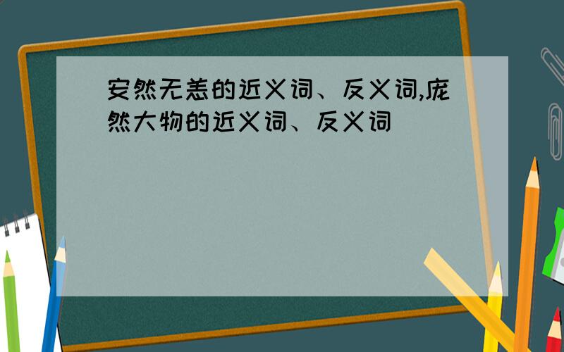 安然无恙的近义词、反义词,庞然大物的近义词、反义词