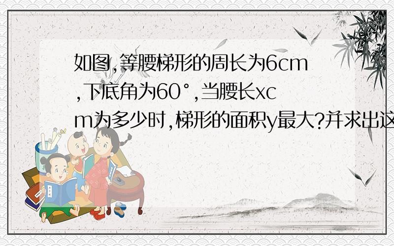 如图,等腰梯形的周长为6cm,下底角为60°,当腰长xcm为多少时,梯形的面积y最大?并求出这个最大面积