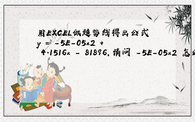 用EXCEL做趋势线得出公式y = -5E-05x2 + 4.1516x - 81896,请问 -5E-05x2 怎么理