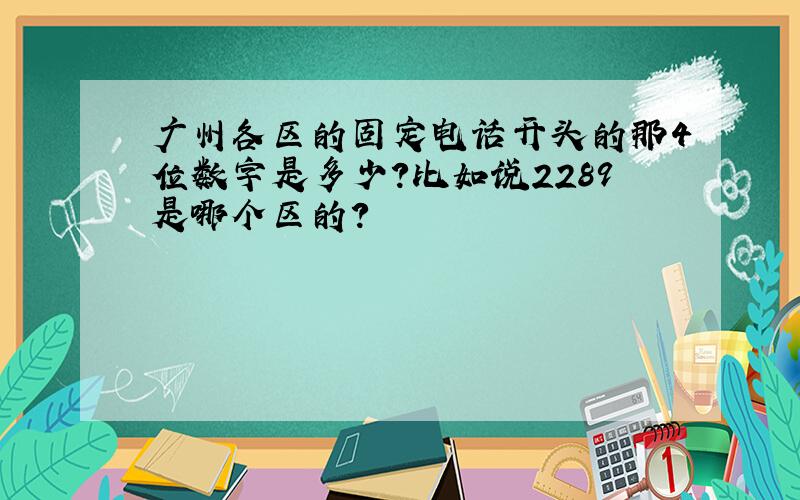 广州各区的固定电话开头的那4位数字是多少?比如说2289是哪个区的?