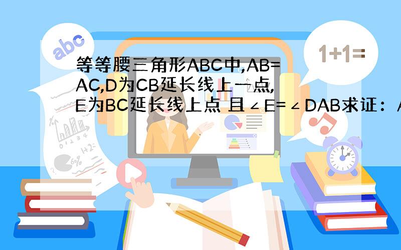 等等腰三角形ABC中,AB=AC,D为CB延长线上一点,E为BC延长线上点 且∠E=∠DAB求证：AB2=DB*CE