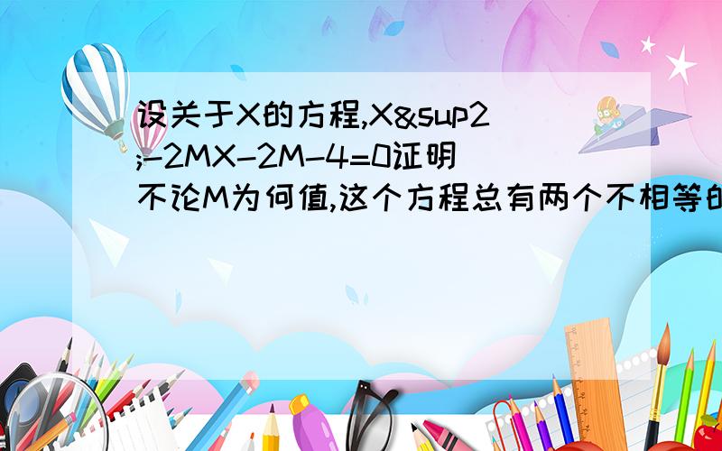 设关于X的方程,X²-2MX-2M-4=0证明不论M为何值,这个方程总有两个不相等的实数根