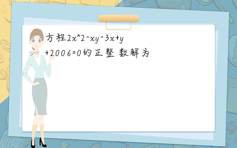 方程2x^2-xy-3x+y+2006=0的正整 数解为