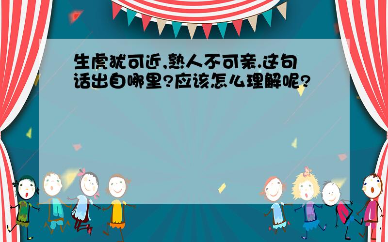 生虎犹可近,熟人不可亲.这句话出自哪里?应该怎么理解呢?